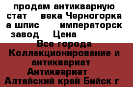 продам антикварную стат.19 века Черногорка а.шпис 1877 императорск.завод  › Цена ­ 150 000 - Все города Коллекционирование и антиквариат » Антиквариат   . Алтайский край,Бийск г.